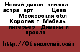 Новый диван “книжка“ (астра) арт (001) › Цена ­ 6 200 - Московская обл., Королев г. Мебель, интерьер » Диваны и кресла   